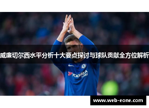 威廉切尔西水平分析十大要点探讨与球队贡献全方位解析