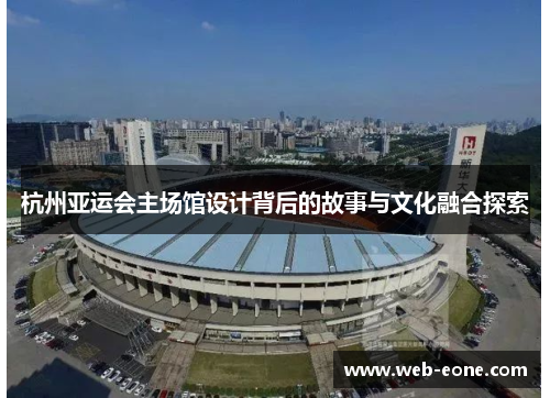 杭州亚运会主场馆设计背后的故事与文化融合探索