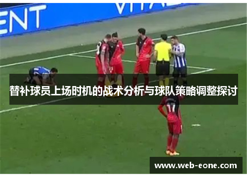 替补球员上场时机的战术分析与球队策略调整探讨