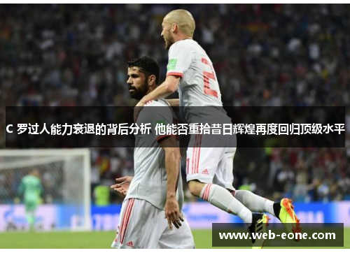 C 罗过人能力衰退的背后分析 他能否重拾昔日辉煌再度回归顶级水平