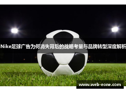 Nike足球广告为何消失背后的战略考量与品牌转型深度解析